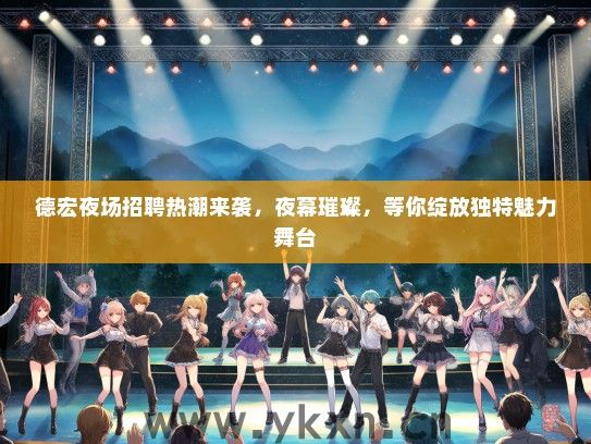 德宏夜场招聘热潮来袭,夜幕璀璨,等你绽放独特魅力舞台 德宏夜场招聘热潮来袭,夜幕璀璨,等你绽放独特魅力舞台