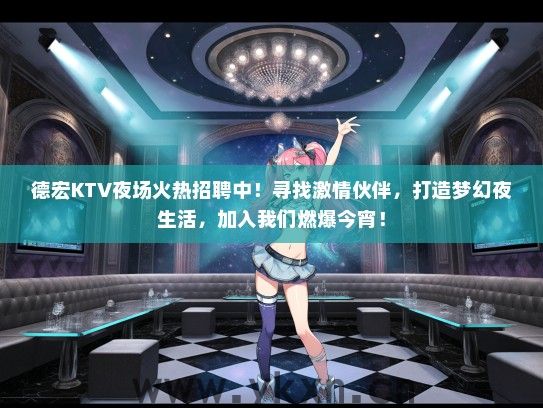 德宏KTV夜场火热招聘中!寻找激情伙伴,打造梦幻夜生活,加入我们燃爆今宵! 德宏KTV夜场火热招聘中!寻找激情伙伴,打造梦幻夜生活,加入我们燃爆今宵!